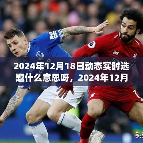 关于2024年12月18日动态实时选题,深度解读、内涵、影响与特定时代地位全面剖析
