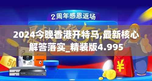 2024今晚香港开特马,最新核心解答落实_精装版4.995
