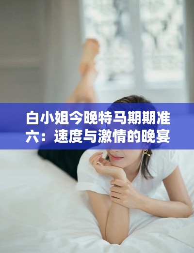 白小姐今晚特马期期准六:速度与激情的晚宴邀请