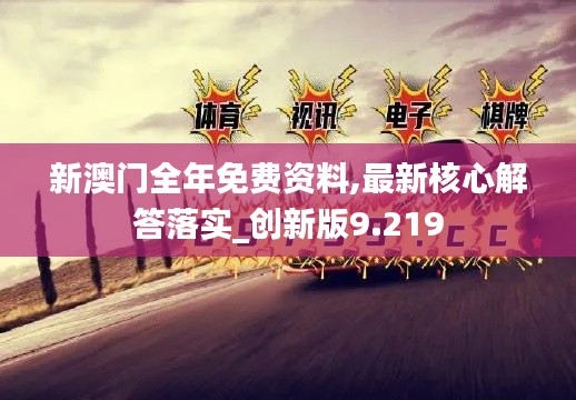 新澳门全年免费资料,最新核心解答落实_创新版9.219