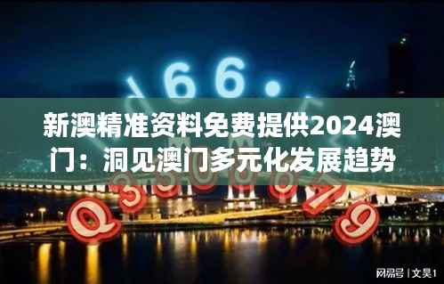 新澳精准资料免费提供2024澳门:洞见澳门多元化发展趋势及投资机遇