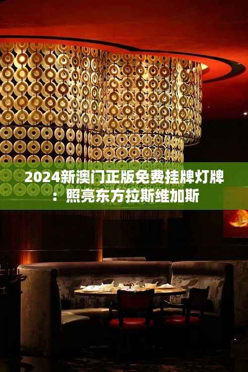 2024新澳门正版免费挂牌灯牌:照亮东方拉斯维加斯