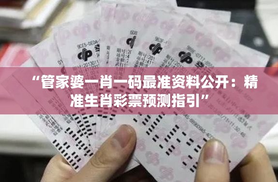 “管家婆一肖一码最准资料公开:精准生肖彩票预测指引”