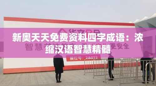 新奥天天免费资料四字成语:浓缩汉语智慧精髓