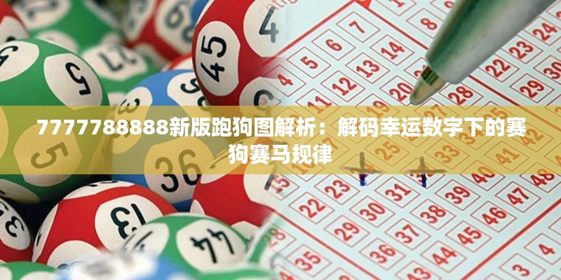 7777788888新版跑狗图解析:解码幸运数字下的赛狗赛马规律