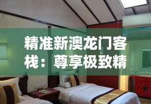 精准新澳龙门客栈:尊享极致精品生活