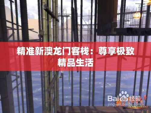 精准新澳龙门客栈:尊享极致精品生活