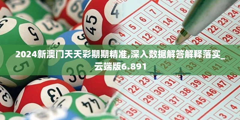 2024新澳门天天彩期期精准,深入数据解答解释落实_云端版6.891