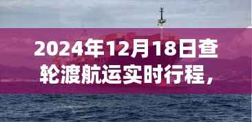 揭秘,2024年12月18日轮渡航运实时行程与航行轨迹探寻