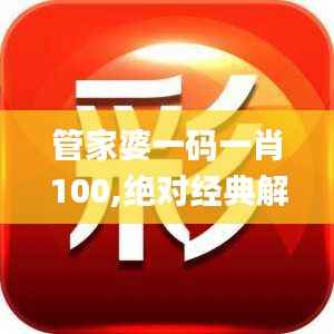 管家婆一码一肖100,绝对经典解释落实_Executive1.508
