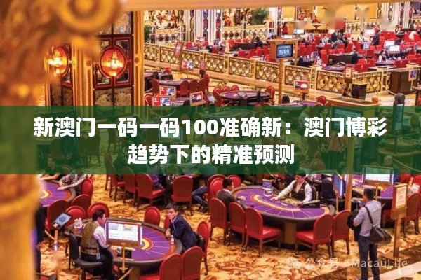 新澳门一码一码100准确新:澳门博彩趋势下的精准预测