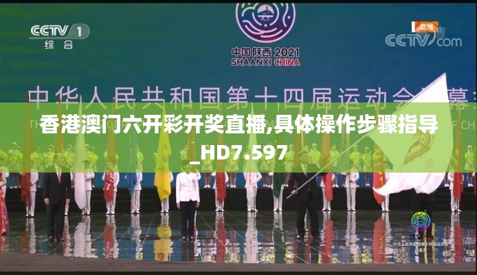 香港澳门六开彩开奖直播,具体操作步骤指导_HD7.597