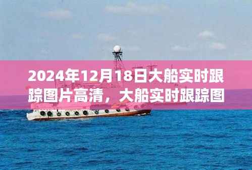 2024年视角下的高清大船实时跟踪图片,观察与思考