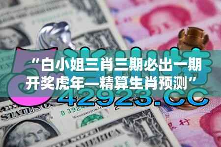 “白小姐三肖三期必出一期开奖虎年—精算生肖预测”