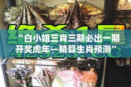 “白小姐三肖三期必出一期开奖虎年—精算生肖预测”