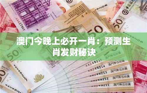 澳门今晚上必开一肖:预测生肖发财秘诀