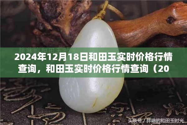 和田玉实时价格行情查询指南(2024年12月18日版),最新行情与详细查询步骤