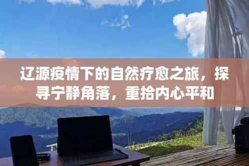 辽源疫情下的自然疗愈之旅,探寻宁静之地,重拾内心平衡
