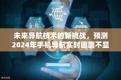 未来导航技术面临新挑战,预测手机导航实时画面不显示的可能性(2024年展望)