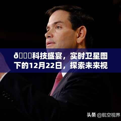 科技盛宴中的未来视界,实时卫星图下的探索之旅——12月22日新视界展望