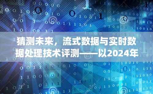 未来视角,流式数据与实时数据处理技术评测展望(2024年)