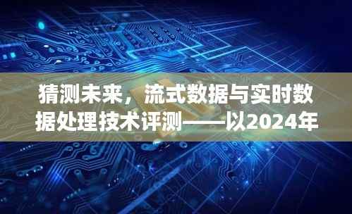 未来视角,流式数据与实时数据处理技术评测展望(2024年)