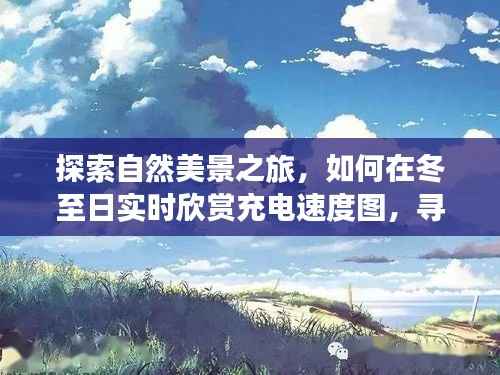 冬至日探索自然美景,实时充电速度与内心平和宁静之旅
