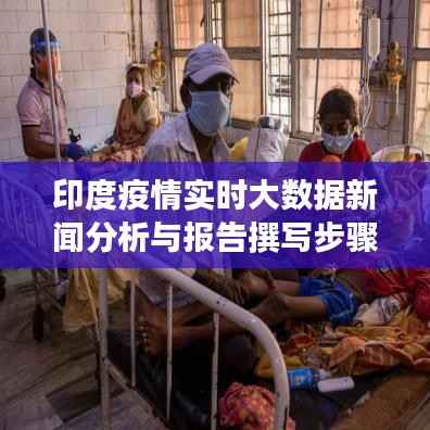 印度疫情实时大数据新闻分析与报告撰写指南,初学者与进阶用户的必备参考