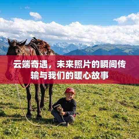 云端奇遇,瞬间传输的照片与暖心故事