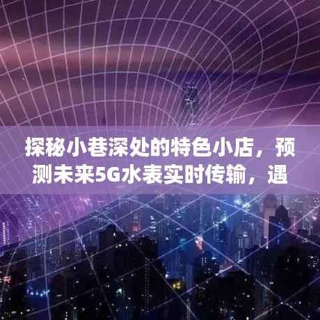 探秘小巷特色小店,未来5G水表科技魔法时刻揭秘