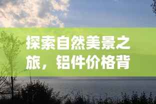 铝价之旅,自然美景中的宁静探索与内心平和的追寻
