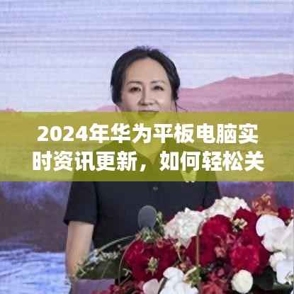 2024华为平板电脑实时资讯更新，轻松关闭不必要功能指南