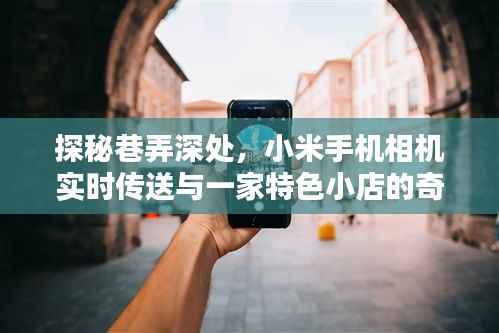 巷弄深处的奇妙邂逅，小米手机相机与特色小店的实时传送探秘