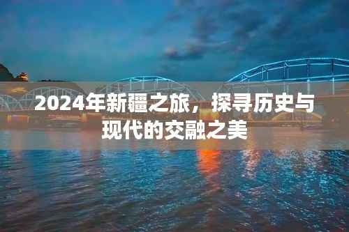 2024年新疆之旅,历史与现代的交融之美探寻