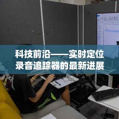 科技前沿深度解析，实时定位录音追踪器的最新进展报告（12月22日）