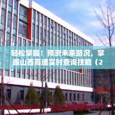 掌握未来路况必备技能,山西高速实时查询指南(2024年12月22日更新)