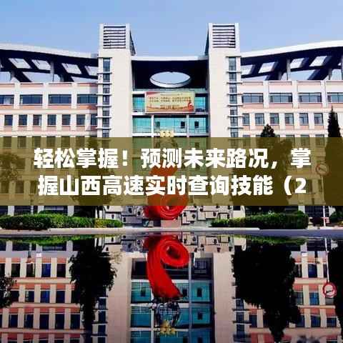 掌握未来路况必备技能,山西高速实时查询指南(2024年12月22日更新)