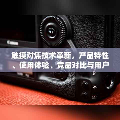 触摸对焦技术革新,产品特性、用户体验、竞品对比及用户洞察详解
