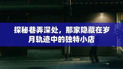 岁月深处的小巷探秘,独特小店的神秘面纱