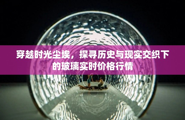 玻璃实时价格行情,历史与现实的交织探寻,穿越时光尘埃的探寻