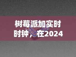 树莓派实时时钟智能应用探索,2024年展望