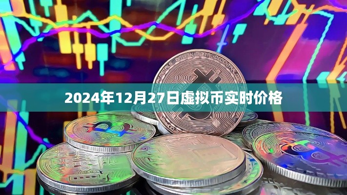 虚拟币实时行情,2024年12月27日最新价格