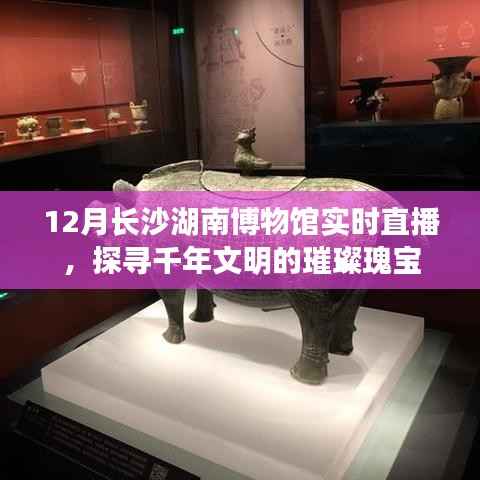 长沙湖南博物馆直播探寻千年文明瑰宝