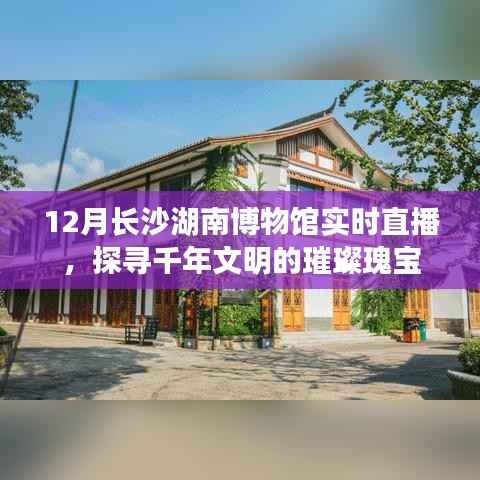 长沙湖南博物馆直播探寻千年文明瑰宝