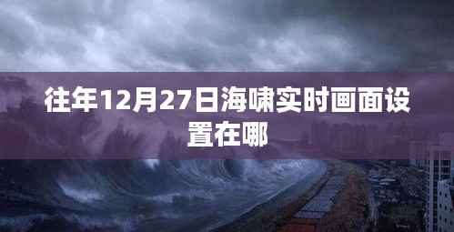 海啸实时画面设置时间地点解析,往年12月27日的观测点揭秘