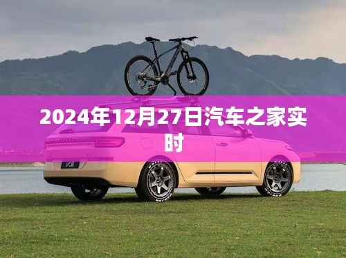 汽车之家实时资讯快报，2024年12月27日更新