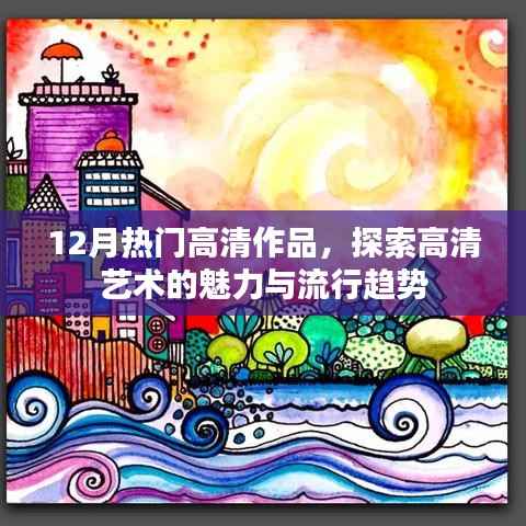 探索高清艺术魅力,流行趋势尽在掌握,12月热门高清作品赏析