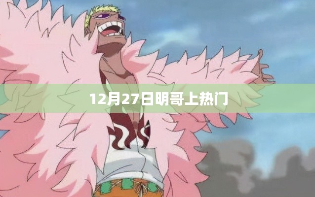 明哥热门时刻,揭秘十二月二十七日爆红背后的故事