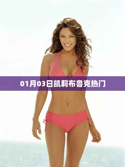 凯莉布鲁克最新热门动态,揭秘一月三日盛况