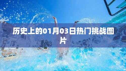 历史上的热门挑战图片集锦，一月三日回眸